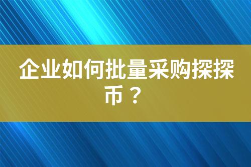 企业如何批量采购探探币?