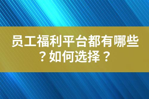 员工福利平台都有哪些?如何选择?