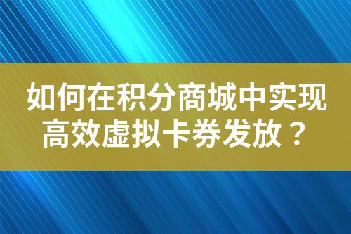 如何在积分商城中实现高效虚拟卡券发放?