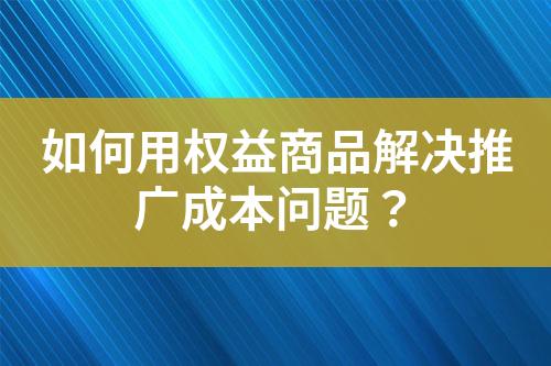 如何用权益商品解决推广成本问题?