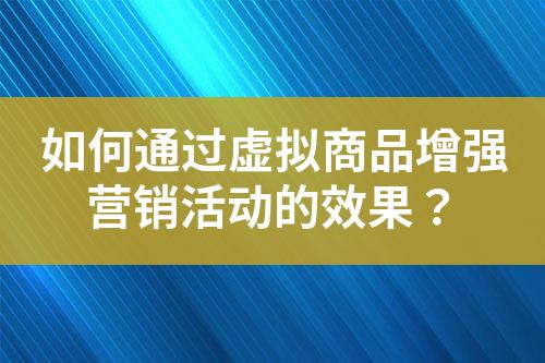 如何通过虚拟商品增强营销活动的效果?