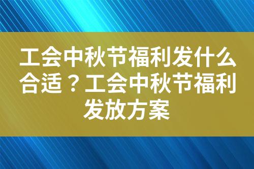 工会中秋节福利发什么合适?工会中秋节福利发放方案