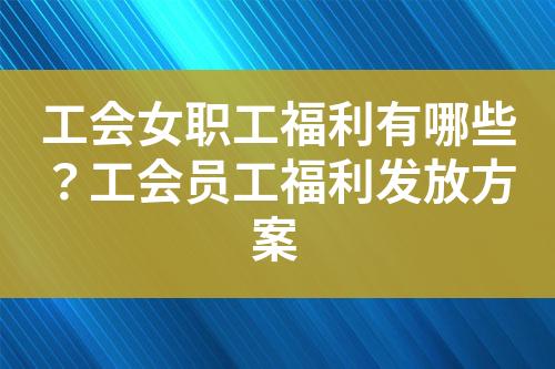 工会女职工福利有哪些?工会员工福利发放方案