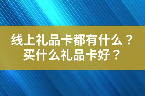 线上礼品卡都有什么?买什么礼品卡好?