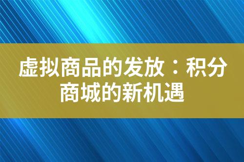 虚拟商品的发放:积分商城的新机遇