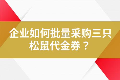 企业如何批量采购三只松鼠代金券?
