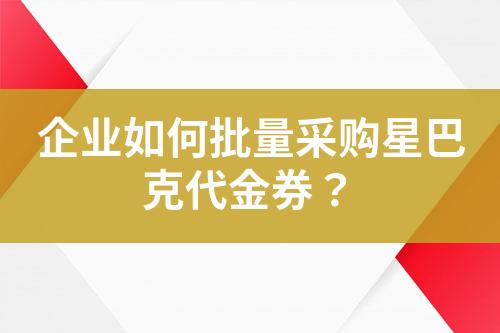 企业如何批量采购星巴克代金券?