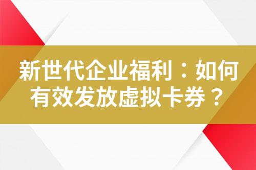 新世代企业福利:如何有效发放虚拟卡券?