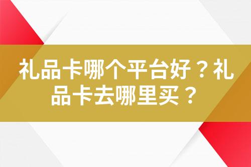 礼品卡哪个平台好?礼品卡去哪里买?