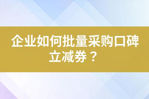企业如何批量采购口碑立减券?