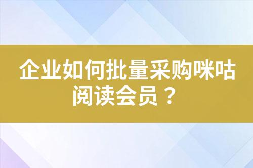 企业如何批量采购咪咕阅读会员?