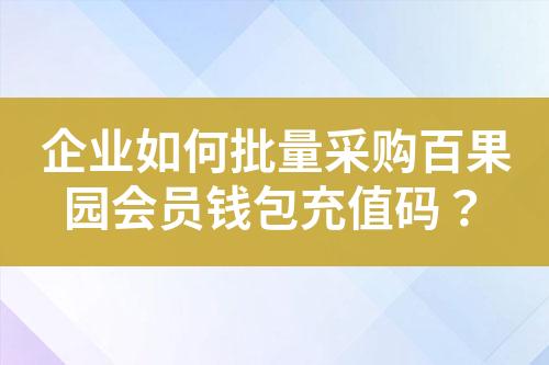 企业如何批量采购百果园会员钱包充值码?