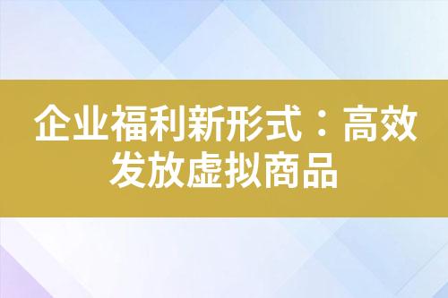 企业福利新形式:高效发放虚拟商品