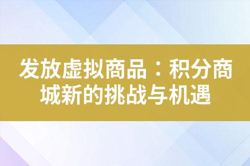 发放虚拟商品:积分商城新的挑战与机遇