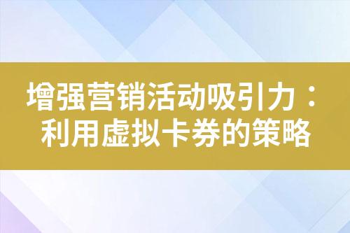 增强营销活动吸引力:利用虚拟卡券的策略