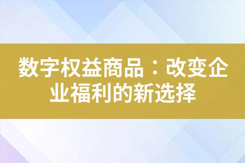 数字权益商品:改变企业福利的新选择