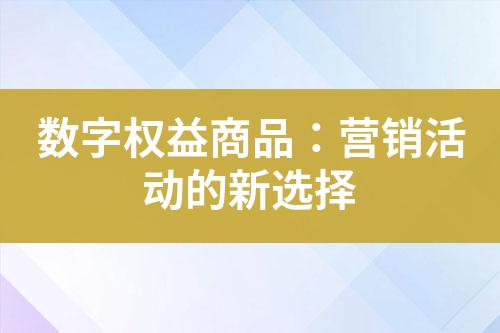 数字权益商品:营销活动的新选择