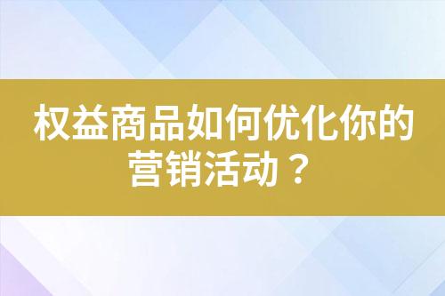 权益商品如何优化你的营销活动?