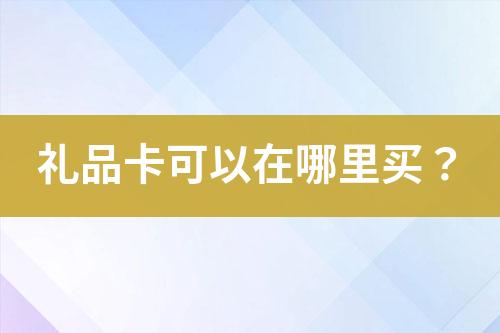 礼品卡可以在哪里买?