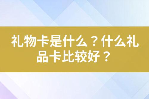 礼物卡是什么?什么礼品卡比较好?