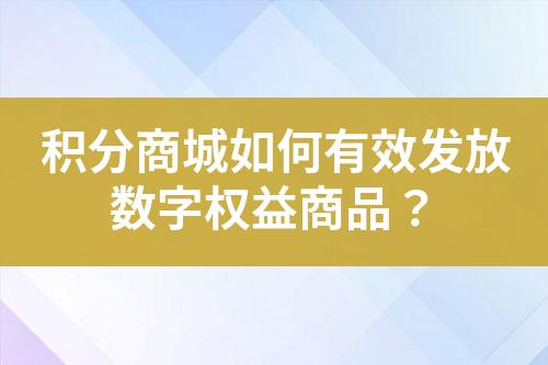 积分商城如何有效发放数字权益商品?