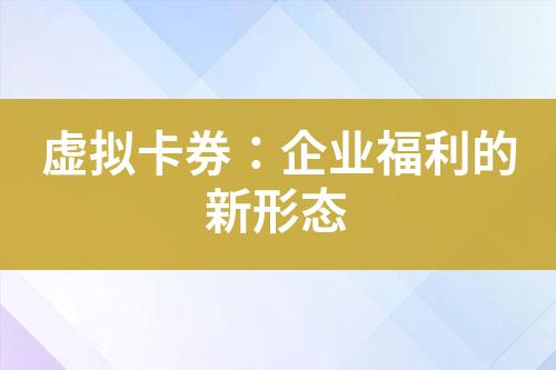 虚拟卡券:企业福利的新形态
