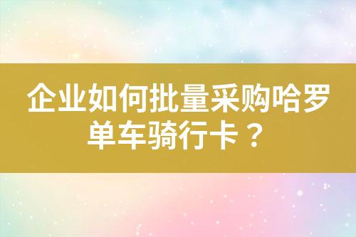 企业如何批量采购哈罗单车骑行卡?