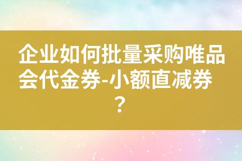 企业如何批量采购唯品会代金券-小额直减券?