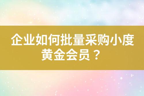 企业如何批量采购小度黄金会员?