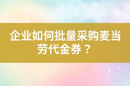 企业如何批量采购麦当劳代金券?