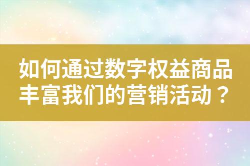 如何通过数字权益商品丰富我们的营销活动?
