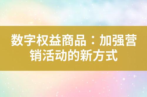 数字权益商品:加强营销活动的新方式