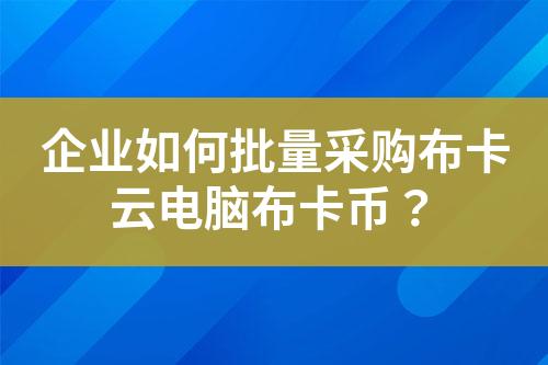 企业如何批量采购布卡云电脑布卡币?
