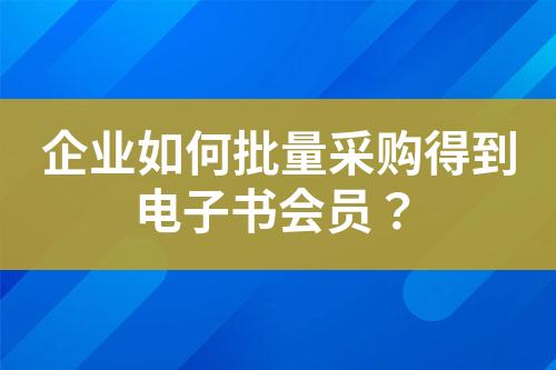 企业如何批量采购得到电子书会员?