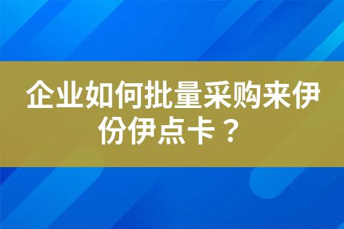 企业如何批量采购来伊份伊点卡?
