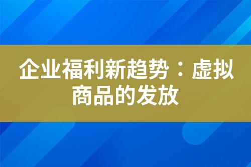 企业福利新趋势:虚拟商品的发放