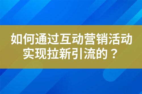 如何通过互动营销活动实现拉新引流的?