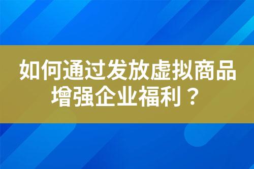 如何通过发放虚拟商品增强企业福利?