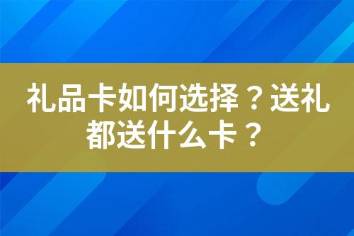 礼品卡如何选择?送礼都送什么卡?
