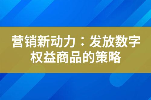 营销新动力:发放数字权益商品的策略