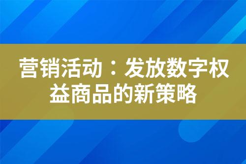营销活动:发放数字权益商品的新策略