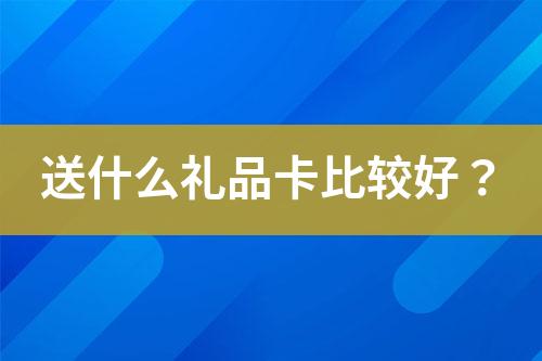 送什么礼品卡比较好?
