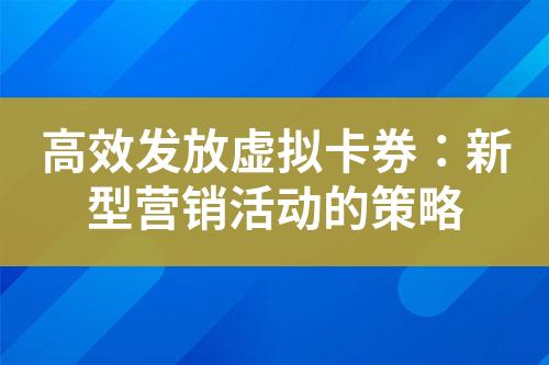 高效发放虚拟卡券:新型营销活动的策略