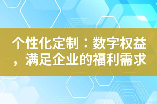 个性化定制:数字权益,满足企业的福利需求