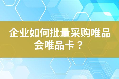 企业如何批量采购唯品会唯品卡?