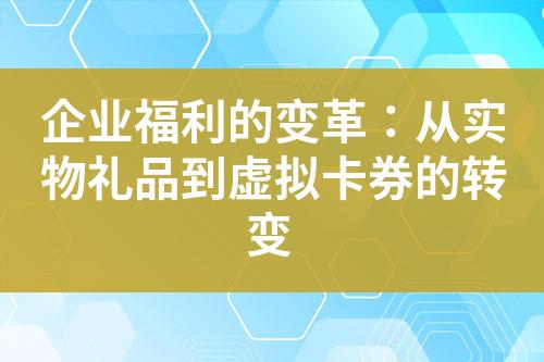 企业福利的变革:从实物礼品到虚拟卡券的转变