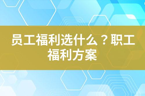 员工福利选什么?职工福利方案