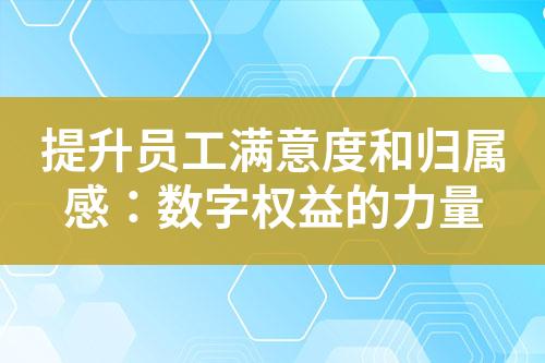 提升员工满意度和归属感:数字权益的力量