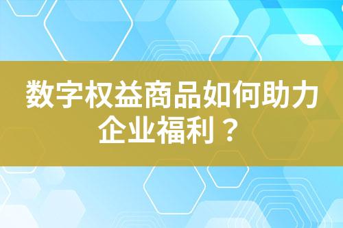 数字权益商品如何助力企业福利?