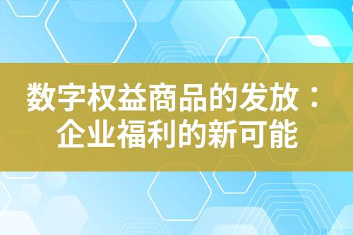 数字权益商品的发放:企业福利的新可能